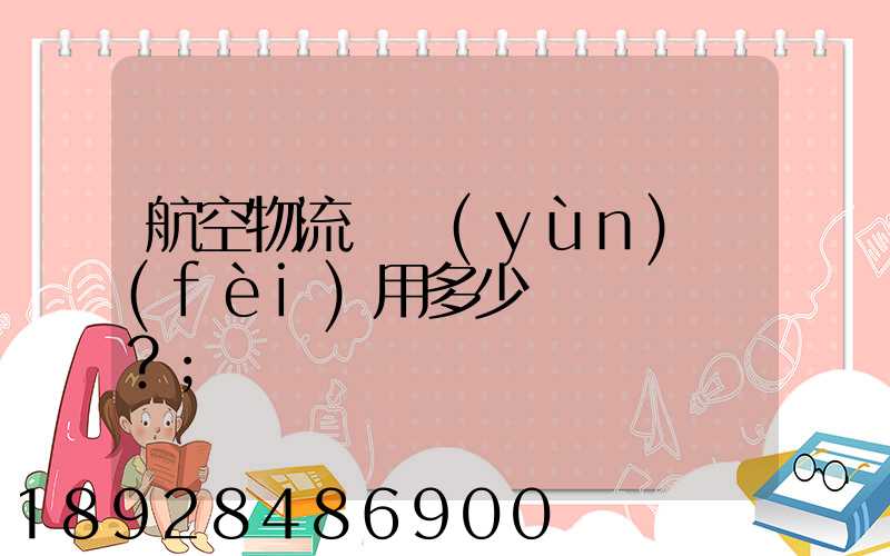 航空物流貨運(yùn)費(fèi)用多少？